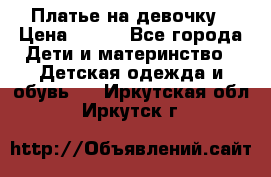 Платье на девочку › Цена ­ 700 - Все города Дети и материнство » Детская одежда и обувь   . Иркутская обл.,Иркутск г.